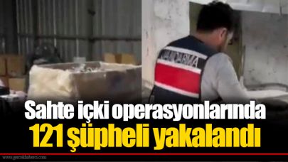 Sahte içki operasyonlarında 121 şüpheli yakalandı