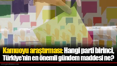 Kamuoyu araştırması: Hangi parti birinci, Türkiye'nin en önemli gündem maddesi ne?