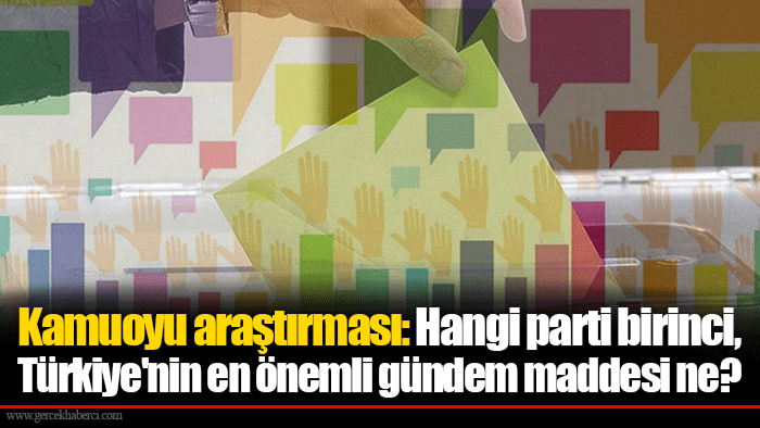 Kamuoyu araştırması: Hangi parti birinci, Türkiye'nin en önemli gündem maddesi ne?