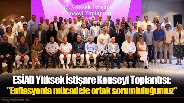 ESİAD Yüksek İstişare Konseyi Toplantısı: "Enflasyonla mücadele ortak sorumluluğumuz"
