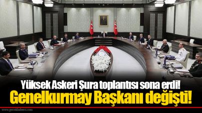 Yüksek Askeri Şura toplantısı sona erdi! Genelkurmay Başkanı değişti!