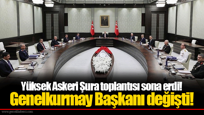 Yüksek Askeri Şura toplantısı sona erdi! Genelkurmay Başkanı değişti!