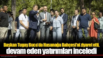 Başkan Tugay Buca’da Hasanağa Bahçesi’ni ziyaret etti, devam eden yatırımları inceledi