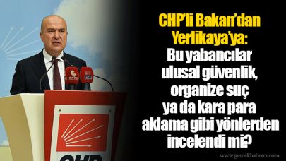 CHP’li Bakan’dan Yerlikaya’ya: Bu yabancılar ulusal güvenlik, organize suç ya da kara para aklama gibi yönlerden incelendi mi?