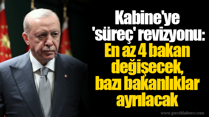 Kabine'ye 'süreç' revizyonu: En az 4 bakan değişecek, bazı bakanlıklar ayrılacak
