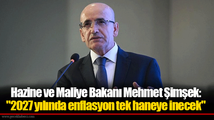 Hazine ve Maliye Bakanı Mehmet Şimşek:  "2027 yılında enflasyon tek haneye inecek."