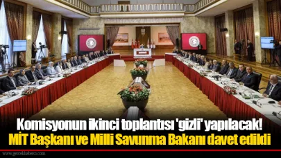 Komisyonun ikinci toplantısı 'gizli' yapılacak! MİT Başkanı ve Milli Savunma Bakanı davet edildi