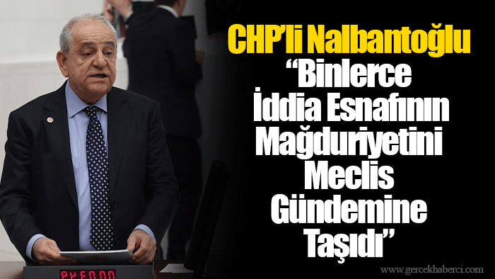 CHP’li Nalbantoğlu “Binlerce İddia Esnafının Mağduriyetini Meclis Gündemine Taşıdı”