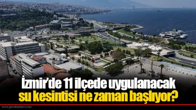İzmir’de 11 ilçede uygulanacak su kesintisi ne zaman başlıyor?
