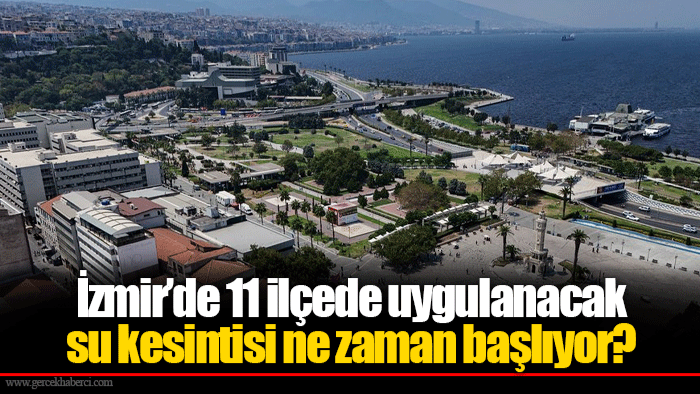 İzmir’de 11 ilçede uygulanacak su kesintisi ne zaman başlıyor?
