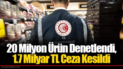 20 Milyon Ürün Denetlendi, 1.7 Milyar TL Ceza Kesildi