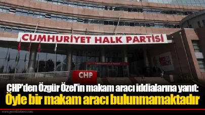 CHP'den Özgür Özel'in makam aracı iddialarına yanıt: Öyle bir makam aracı bulunmamaktadır