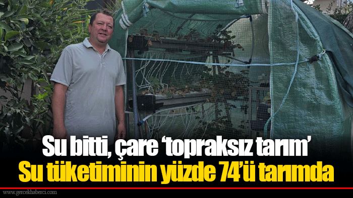 Su bitti, çare ‘topraksız tarım’  Su tüketiminin yüzde 74’ü tarımda