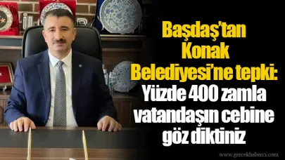 Başdaş’tan Konak Belediyesi’ne tepki: Yüzde 400 zamla vatandaşın cebine göz diktiniz