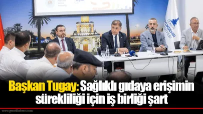 Başkan Tugay: Sağlıklı gıdaya erişimin sürekliliği için iş birliği şart
