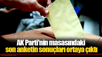 AK Parti'nin masasındaki son anketin sonuçları ortaya çıktı