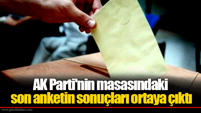 AK Parti'nin masasındaki son anketin sonuçları ortaya çıktı