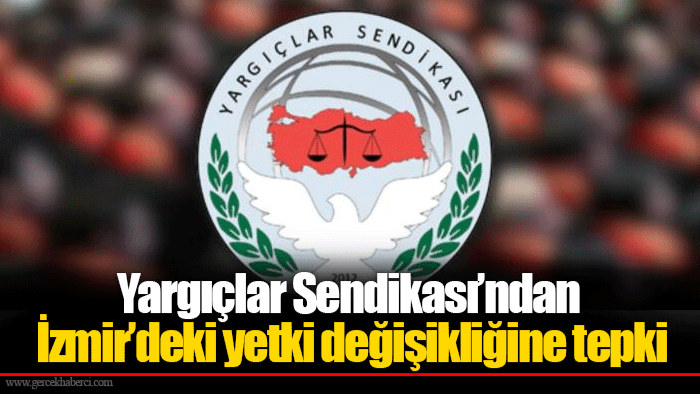 Yargıçlar Sendikası’ndan İzmir’deki yetki değişikliğine tepki