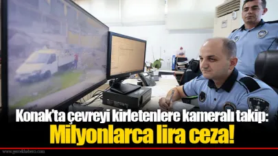 Konak’ta çevreyi kirletenlere kameralı takip: Milyonlarca lira ceza!