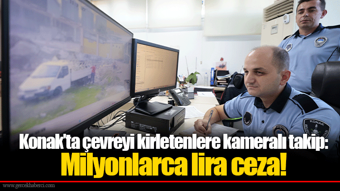 Konak’ta çevreyi kirletenlere kameralı takip: Milyonlarca lira ceza!
