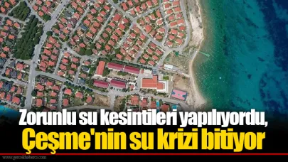 Zorunlu su kesintileri yapılıyordu, Çeşme'nin su krizi bitiyor