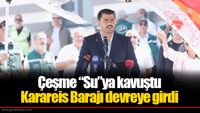 Çeşme “Su”ya kavuştu... Karareis Barajı devreye girdi