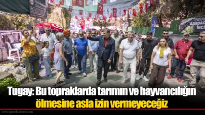 Tugay: Bu topraklarda tarımın ve hayvancılığın ölmesine asla izin vermeyeceğiz
