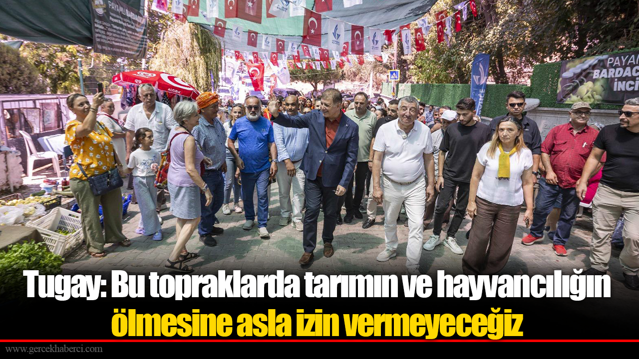 Tugay: Bu topraklarda tarımın ve hayvancılığın ölmesine asla izin vermeyeceğiz