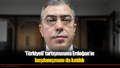 'Türkiyeli' tartışmasına Erdoğan'ın başdanışmanı da katıldı
