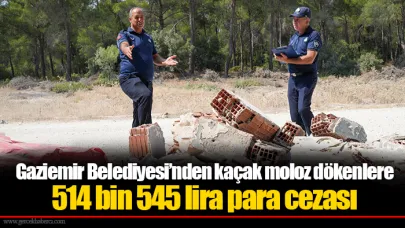 Gaziemir Belediyesi’nden kaçak moloz dökenlere 514 bin 545 lira para cezası