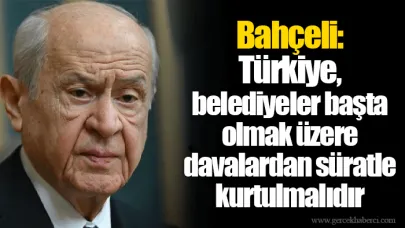 Bahçeli: Türkiye, belediyeler başta olmak üzere davalardan süratle kurtulmalıdır