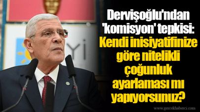 Dervişoğlu'ndan 'komisyon' tepkisi: Kendi inisiyatifinize göre nitelikli çoğunluk ayarlaması mı yapıyorsunuz?
