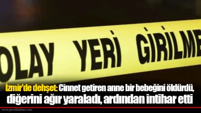 İzmir'de dehşet: Cinnet getiren anne bir bebeğini öldürdü, diğerini ağır yaraladı, ardından intihar etti