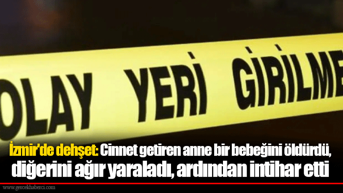 İzmir'de dehşet: Cinnet getiren anne bir bebeğini öldürdü, diğerini ağır yaraladı, ardından intihar etti