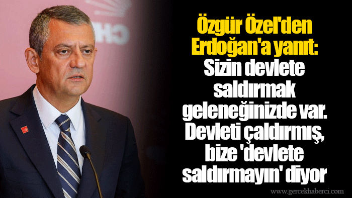 Özgür Özel'den Erdoğan'a yanıt: Sizin devlete saldırmak geleneğinizde var. Devleti çaldırmış, bize 'devlete saldırmayın' diyor