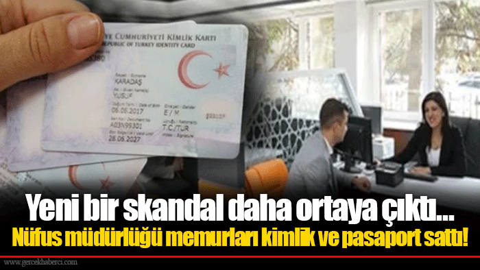 Yeni bir skandal daha ortaya çıktı...Nüfus müdürlüğü memurları kimlik ve pasaport sattı!