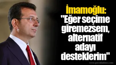İmamoğlu: "Eğer seçime giremezsem, alternatif adayı desteklerim."
