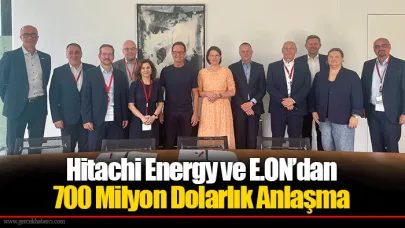 Hitachi Energy ve E.ON’dan 700 Milyon Dolarlık Anlaşma