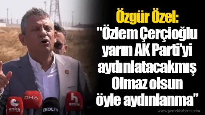Özgür Özel:  "Özlem Çerçioğlu yarın AK Parti'yi aydınlatacakmış Olmaz olsun  öyle aydınlanma”