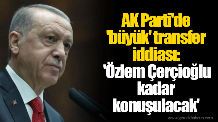 AK Parti'de 'büyük' transfer iddiası: 'Özlem Çerçioğlu kadar konuşulacak'