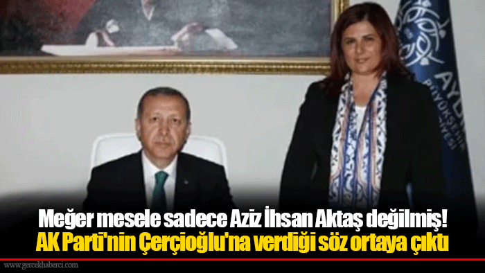 Meğer mesele sadece Aziz İhsan Aktaş değilmiş! AK Parti'nin Çerçioğlu'na verdiği söz ortaya çıktı