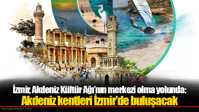 İzmir, Akdeniz Kültür Ağı’nın merkezi olma yolunda:  Akdeniz kentleri İzmir'de buluşacak