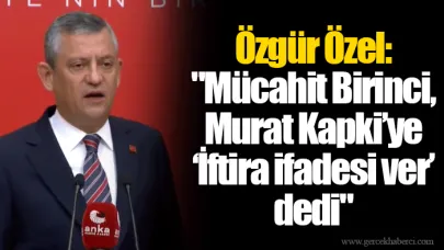 Özgür Özel: "Mücahit Birinci, Murat Kapki’ye ‘İftira ifadesi ver’ dedi"