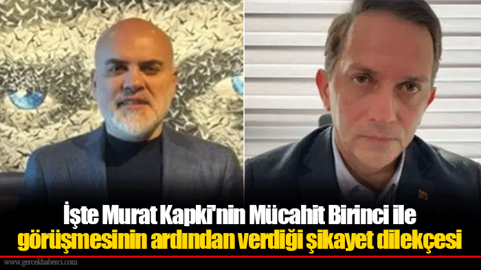 İşte Murat Kapki'nin Mücahit Birinci ile görüşmesinin ardından verdiği şikayet dilekçesi