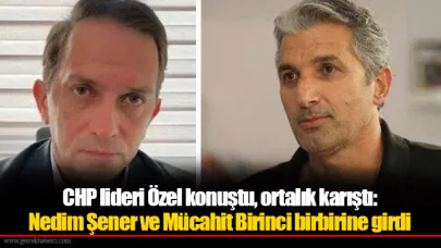 CHP lideri Özel konuştu, ortalık karıştı:  Nedim Şener ve Mücahit Birinci birbirine girdi