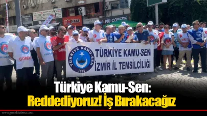 Türkiye Kamu-Sen: Reddediyoruz! İş Bırakacağız