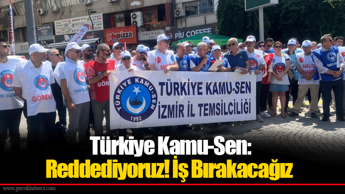 Türkiye Kamu-Sen: Reddediyoruz! İş Bırakacağız