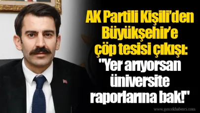 AK Partili Kişili’den Büyükşehir’e çöp tesisi çıkışı: "Yer arıyorsan üniversite raporlarına bak!"