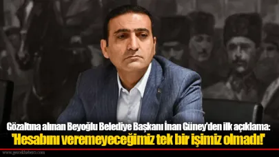 Gözaltına alınan Beyoğlu Belediye Başkanı İnan Güney'den ilk açıklama: 'Hesabını veremeyeceğimiz tek bir işimiz olmadı!'