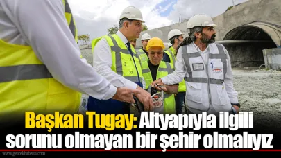 Başkan Tugay: Altyapıyla ilgili sorunu olmayan bir şehir olmalıyız